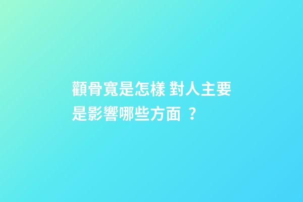 顴骨寬是怎樣 對人主要是影響哪些方面？